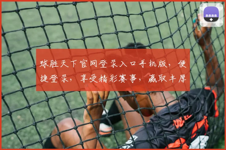 球胜天下官网登录入口手机版，便捷登录，享受精彩赛事，赢取丰厚奖金，尽在掌握