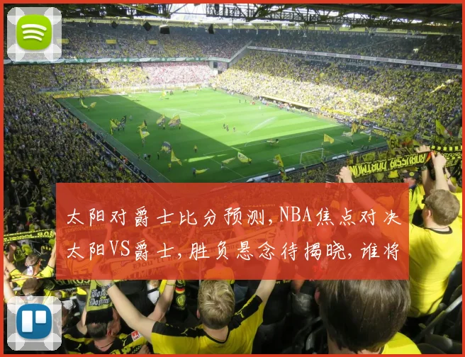 太阳对爵士比分预测,NBA焦点对决太阳VS爵士,胜负悬念待揭晓,谁将笑到最后