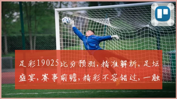 足彩19025比分预测,精准解析,足坛盛宴,赛事前瞻,精彩不容错过,一触即发