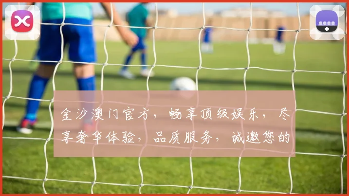 金沙澳门官方，畅享顶级娱乐，尽享奢华体验，品质服务，诚邀您的光临