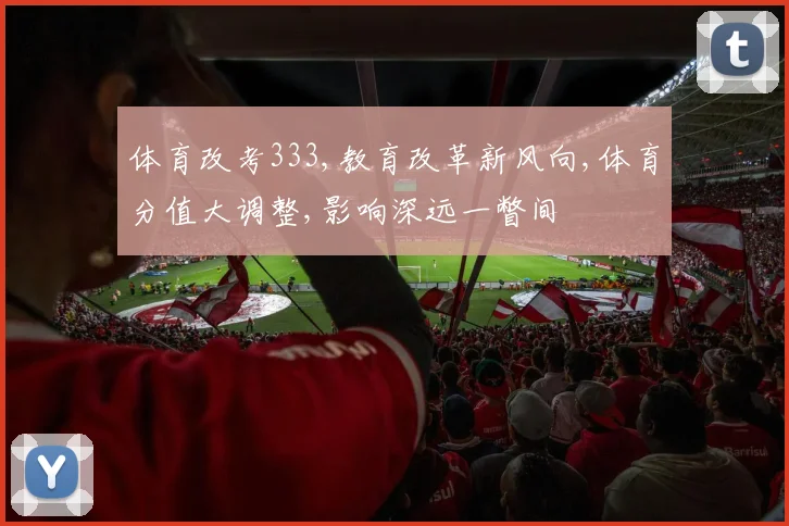 体育改考333,教育改革新风向,体育分值大调整,影响深远一瞥间